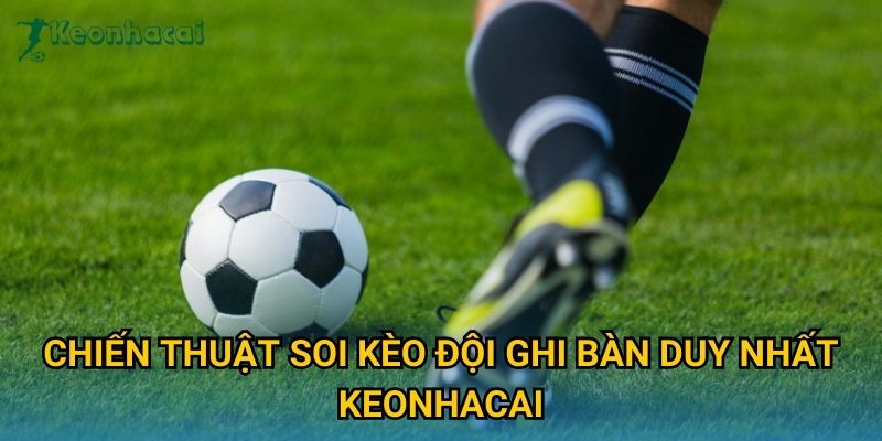 Chiến thuật soi kèo đội ghi bàn duy nhất Keonhacai