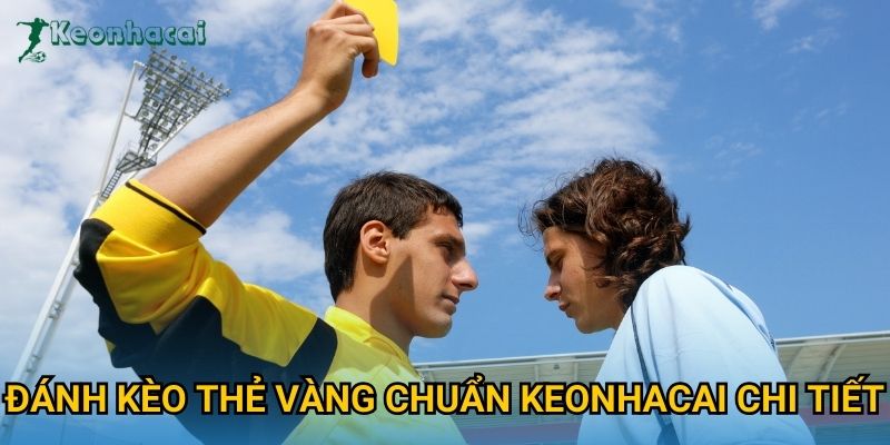 Đánh kèo thẻ vàng chuẩn Keonhacai chi tiết