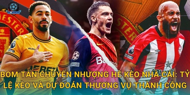Bom tấn chuyển nhượng hè Kèo nhà cái: Tỷ lệ kèo và dự đoán thương vụ thành công