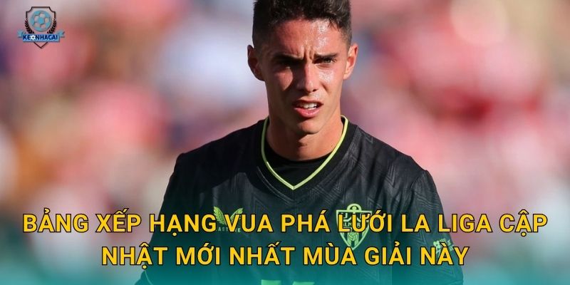 Vua phá lưới La Liga: Cuộc tranh đua đỉnh cao và những con số ấn tượng qua góc nhìn Kèo nhà cái 1 Bảng xếp hạng Vua phá lưới La Liga cập nhật mới nhất mùa giải này